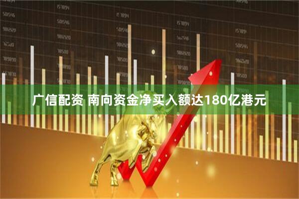 广信配资 南向资金净买入额达180亿港元