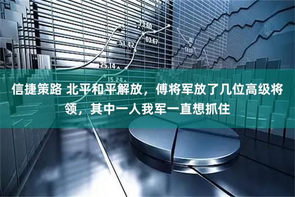 信捷策路 北平和平解放，傅将军放了几位高级将领，其中一人我军一直想抓住