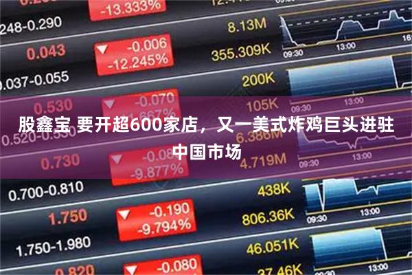 股鑫宝 要开超600家店，又一美式炸鸡巨头进驻中国市场