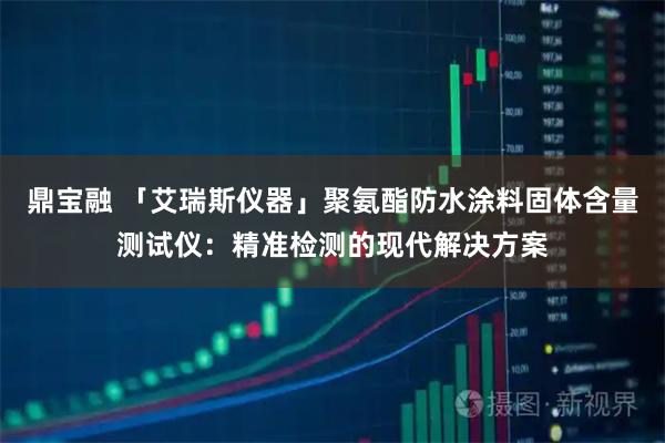 鼎宝融 「艾瑞斯仪器」聚氨酯防水涂料固体含量测试仪：精准检测的现代解决方案