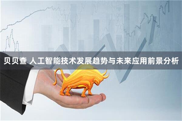 贝贝查 人工智能技术发展趋势与未来应用前景分析