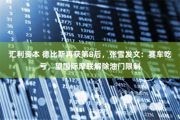 汇利资本 德比斯再获第8后，张雪发文：赛车吃亏，望国际摩联解除油门限制