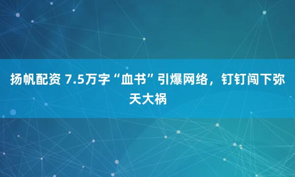 扬帆配资 7.5万字“血书”引爆网络,钉钉闯下弥天大祸