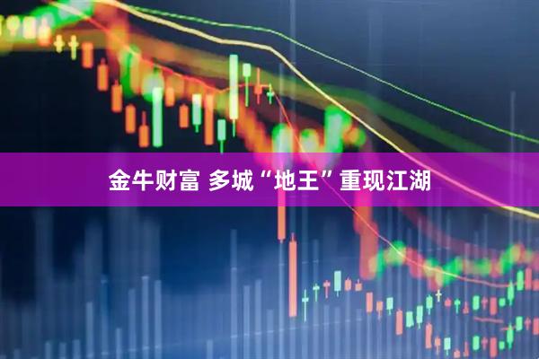 金牛财富 多城“地王”重现江湖