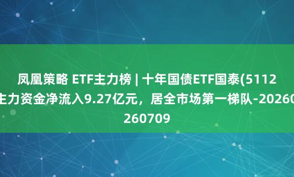 凤凰策略 ETF主力榜 | 十年国债ETF国泰(511260)主力资金净流入9.27亿元，居全市场第一梯队-20260709