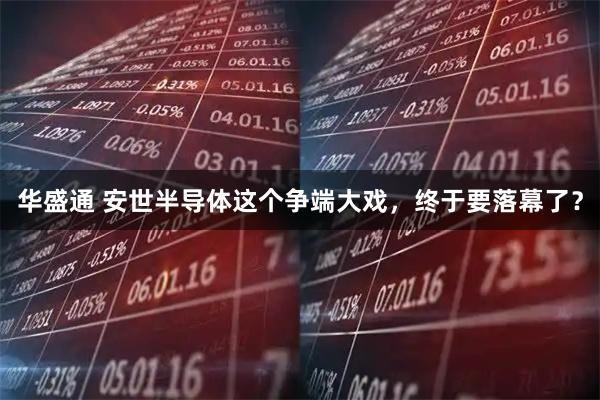 华盛通 安世半导体这个争端大戏,终于要落幕了?