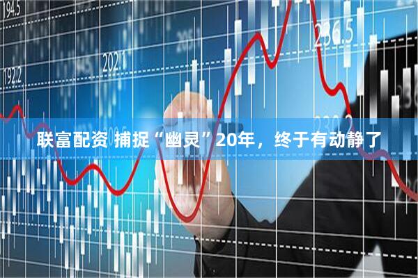 联富配资 捕捉“幽灵”20年，终于有动静了