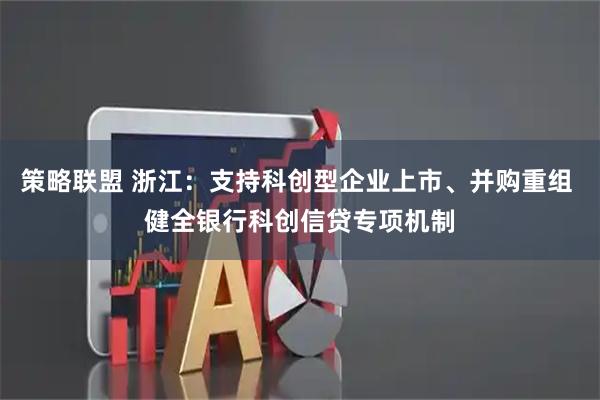 策略联盟 浙江：支持科创型企业上市、并购重组 健全银行科创信贷专项机制
