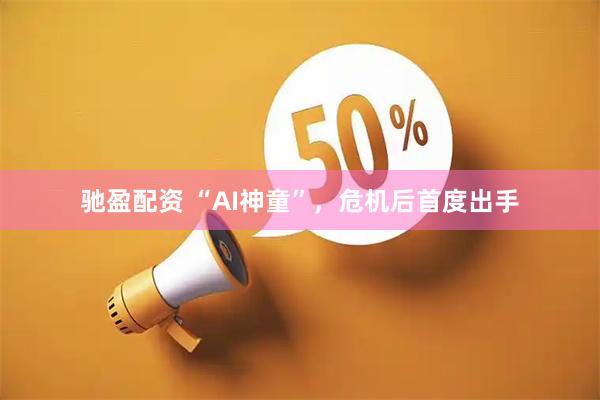 驰盈配资 “AI神童”，危机后首度出手