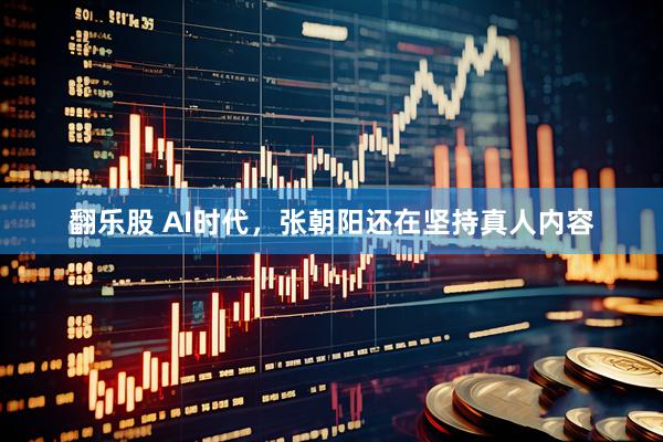 翻乐股 AI时代，张朝阳还在坚持真人内容